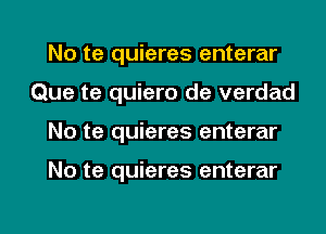 No te quieres enterar

Que te quiero de verdad

No te quieres enterar

No te quieres enterar