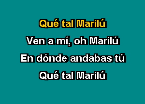 Quiz tal Marilu

Ven a mi, oh Marila

En dbnde andabas tl'J

Quiz tal Marilu