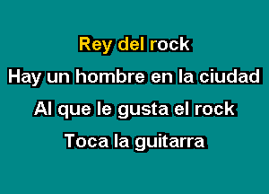 Rey del rock
Hay un hombre en la ciudad

Al que le gusta el rock

Toca la guitarra