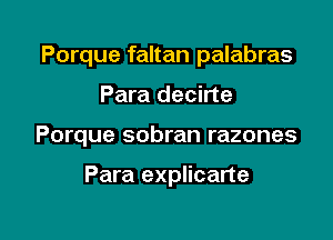 Porque faltan palabras

Para decirte
Porque sobran razones

Para explicarte