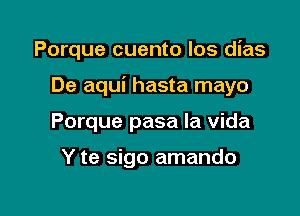 Porque cuento los dias

De aqui hasta mayo
Porque pasa la Vida

Y te sigo amando