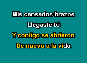 Mis cansados brazos

Llegaste tL'I

Y contigo se abrieron

De nuevo a la Vida