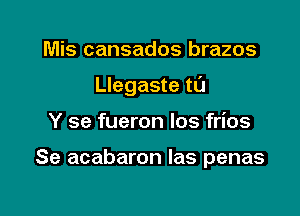 Mis cansados brazos

Llegaste tL'J

Y se fueron los frios

Se acabaron las penas