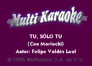 WW??? ,,

TU, SOLO TU
(Con Mariachi)
Autorz Felipe Voldck Leal