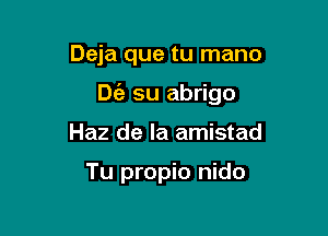 Deja que tu mano

Dc'a su abrigo

Haz de la amistad

Tu propio nido