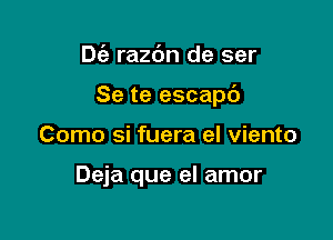 Die razdn de ser

Se te escapb

Como si fuera el viento

Deja que el amor