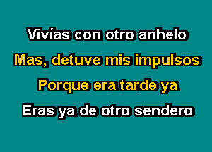 Vivias con otro anhelo
Mas, detuve mis impulsos
Porque era tarde ya

Eras ya de otro sendero