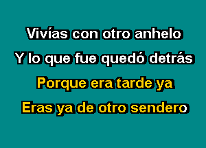 Vivias con otro anhelo
Y lo que fue quedc') detras

Porque era tarde ya

Eras ya de otro sendero

g