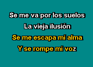 Se me va por los suelos

La vieja ilusic'm

Se me escapa mi alma

Y se rompe mi voz