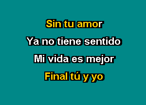 Sin tu amor
Ya no tiene sentido

Mi Vida es mejor

Final tl'J y yo