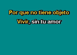 Por que no tiene objeto

Vivir, sin tu amor