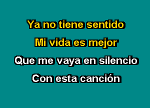 Ya no tiene sentido

Mi vida es mejor

Que me vaya en silencio

Con esta cancibn