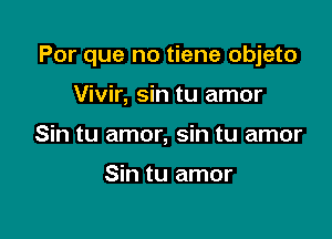 Por que no tiene objeto

Vivir, sin tu amor
Sin tu amor, sin tu amor

Sin tu amor