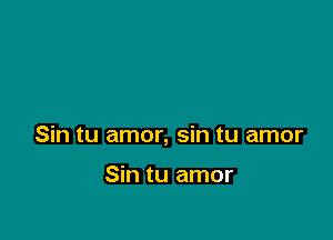 Sin tu amor, sin tu amor

Sin tu amor