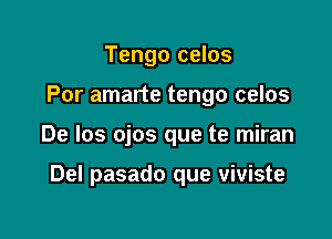 Tengo celos

Por amarte tengo celos

De los ojos que te miran

Del pasado que viviste