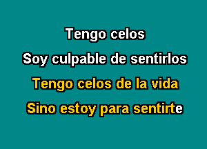 Tengo celos

Soy culpable de sentirlos

Tengo celos de la vida

Sino estoy para sentirte