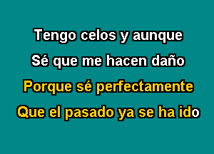 Tengo celos y aunque
S(e que me hacen dario

Porque sfe perfectamente

Que el pasado ya se ha ido

g