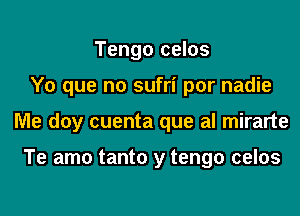 Tengo celos
Y0 que no sufri por nadie
Me doy cuenta que al mirarte

Te amo tanto y tengo celos