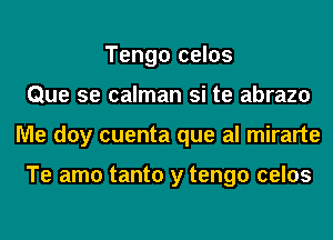 Tengo celos
Que se calman si te abrazo
Me doy cuenta que al mirarte

Te amo tanto y tengo celos