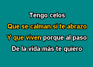 Tengo celos
Que se calman si te abrazo
Y que viven porque al paso

De la vida mas te quiero