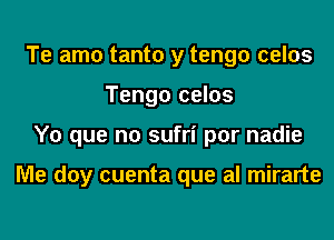 Te amo tanto y tengo celos
Tengo celos
Y0 que no sufri por nadie

Me doy cuenta que al mirarte