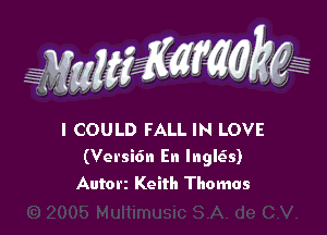 WMWM

I COULD FALL IN LOVE
(Versidn En Inglch)
Autorz Keith Thomas