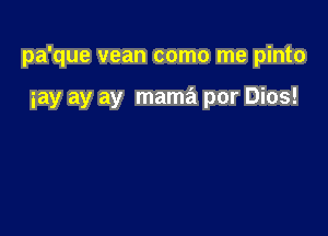 pa'que vean como me pinto

iay ay ay mama por Dios!