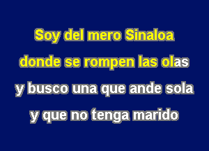 Soy del mero Sinaloa

donde se rompen las olas

y busco una que ande sola

y que no tenga marido