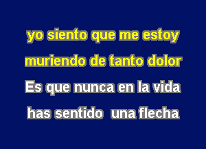 yoshMoquemeedny
muriendo de tanto dolor
Es que nunca en la vida

has sentido una flecha