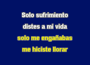 Solo sufrimiento

distes a mi vida

solo me engariabas

me hiciste llorar