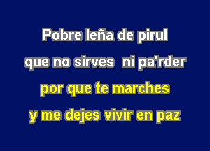 Pobre lefma de pirul

que no sirves ni pa'rder
por que te marches

y me dejes vivir en paz