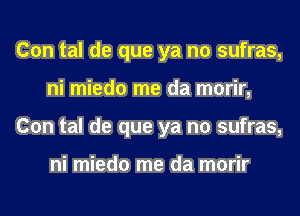 Con tal de que ya no sufras,
ni miedo me da morir,
Con tal de que ya no sufras,

ni miedo me da morir