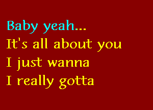 Baby yeah...
It's all about you

I just wanna
I really gotta