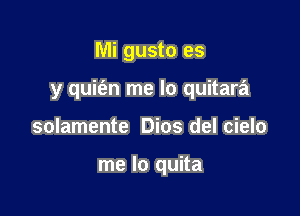 Mi gusto es

y quit'an me lo quitara

solamente Dios del cielo

me lo quita