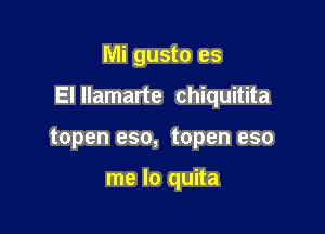 Mi gusto es

El llamarte chiquitita

topen eso, topen eso

me lo quita