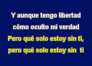 Y aunque tengo libertad
cbmo oculto mi verdad
Pero qufe solo estoy sin ti,

pero qufe solo estoy sin ti