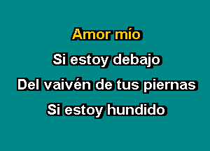 Amor mio

Si estoy debajo

Del vaivc'an de tus piernas

Si estoy hundido