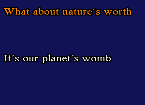 What about naturefs worth

IFS our planet's womb