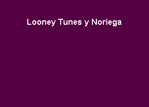 Looney Tunes y Noriega