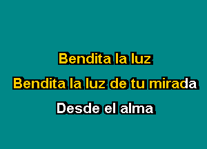 Bendita la luz

Bendita la luz de tu mirada

Desde el alma