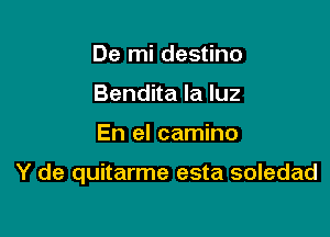 De mi destino
Bendita la luz

En el camino

Y de quitarme esta soledad