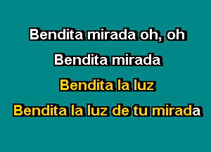 Bendita mirada oh, oh

Bendita mirada
Bendita la luz

Bendita la luz de tu mirada