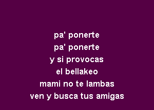 pa' ponerte
pa' ponerte

y si provocas
elbeHakeo
mami no te lambas
ven y busca tus amigas