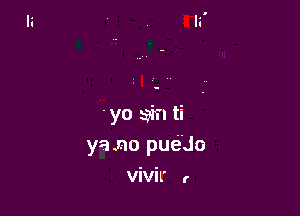 'yo sin. ti
ya .no pue'Jo
ViVil' r