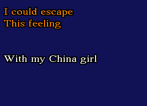 I could escape
This feeling

XVith my China girl