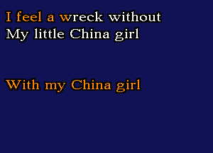 I feel a wreck without
My little China girl

XVith my China girl