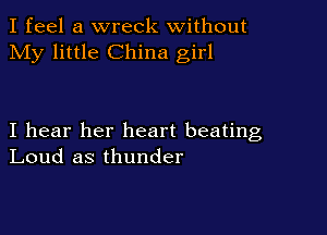 I feel a wreck without
My little China girl

I hear her heart beating
Loud as thunder
