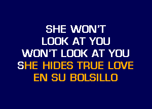 SHE WON'T
LOOK AT YOU
WON'T LOOK AT YOU
SHE HIDES TRUE LOVE
EN SU BOLSILLU