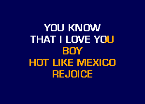 YOU KNOW
THAT I LOVE YOU
BUY

HOT LIKE MEXICO
REJUICE