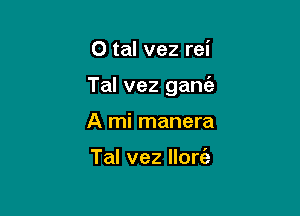 O tal vez rei

Tal vez ganc'e

A mi manera

Tal vez Horti-